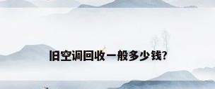 旧空调回收一般多少钱?