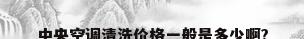 中央空调清洗价格一般是多少啊?