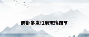 肺部多发性磨玻璃结节