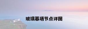 玻璃幕墙节点详图