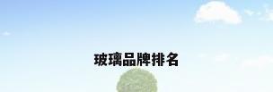 玻璃品牌排名