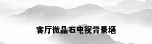 客厅微晶石电视背景墙