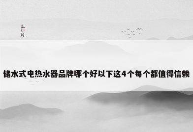 储水式电热水器品牌哪个好以下这4个每个都值得信赖