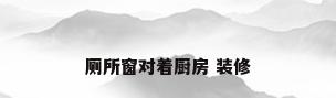厕所窗对着厨房 装修