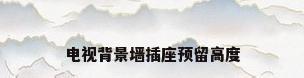 电视背景墙插座预留高度
