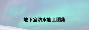 地下室防水施工图集