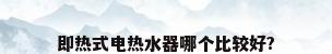 即热式电热水器哪个比较好?
