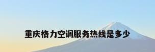 重庆格力空调服务热线是多少