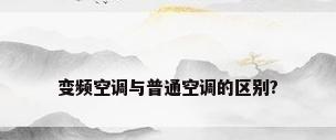 变频空调与普通空调的区别?