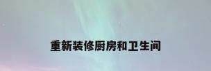 重新装修厨房和卫生间