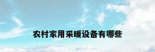 农村家用采暖设备有哪些