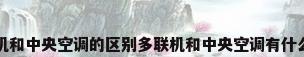 多联机和中央空调的区别多联机和中央空调有什么不同