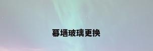 幕墙玻璃更换