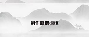 制作厨房橱柜