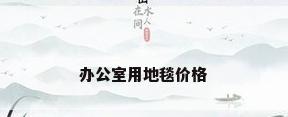 办公室用地毯价格