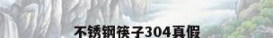 不锈钢筷子304真假