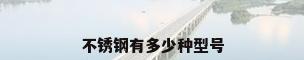 不锈钢有多少种型号