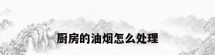 厨房的油烟怎么处理