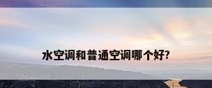 水空调和普通空调哪个好?