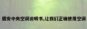 盾安中央空调说明书,让我们正确使用空调