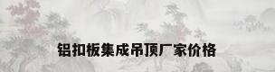 铝扣板集成吊顶厂家价格