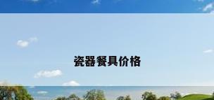 瓷器餐具价格