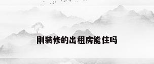 刚装修的出租房能住吗