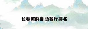 长春海鲜自助餐厅排名