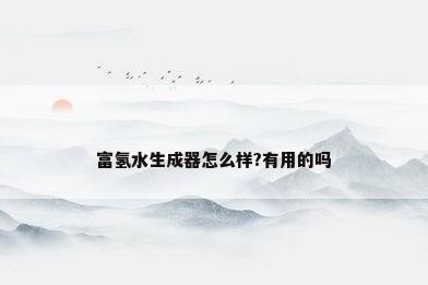 富氢水生成器怎么样?有用的吗
