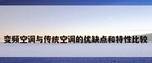 变频空调与传统空调的优缺点和特性比较