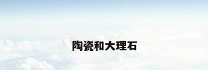 陶瓷和大理石