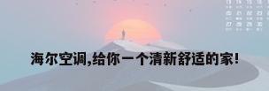 海尔空调,给你一个清新舒适的家!