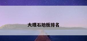 大理石地板排名