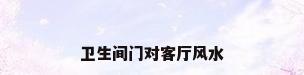 卫生间门对客厅风水
