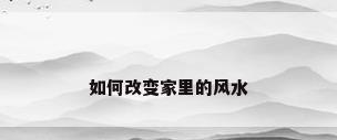 如何改变家里的风水