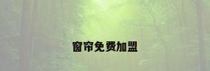 窗帘免费加盟