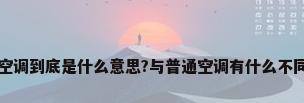 空调到底是什么意思?与普通空调有什么不同