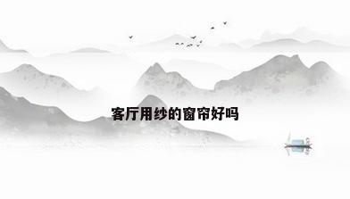 客厅用纱的窗帘好吗