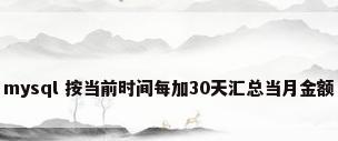 mysql 按当前时间每加30天汇总当月金额