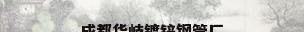 成都华岐镀锌钢管厂