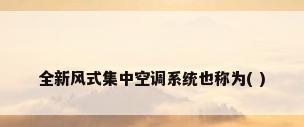 全新风式集中空调系统也称为( )