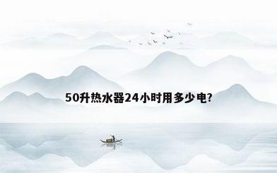 50升热水器24小时用多少电?