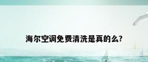海尔空调免费清洗是真的么?