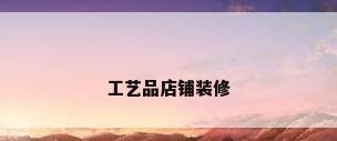 工艺品店铺装修
