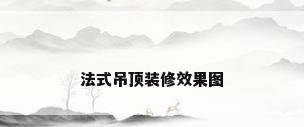 法式吊顶装修效果图