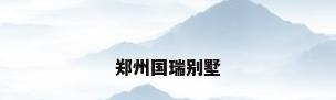 郑州国瑞别墅