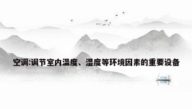 空调:调节室内温度、湿度等环境因素的重要设备