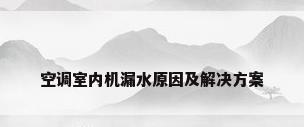 空调室内机漏水原因及解决方案