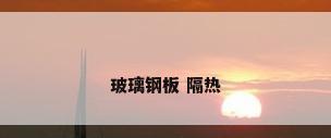 玻璃钢板 隔热