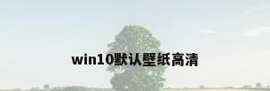 win10默认壁纸高清